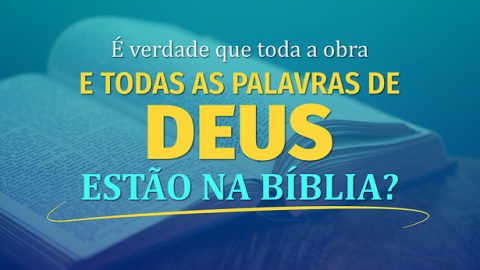 É verdade que toda a obra e todas as palavras de Deus estão na Bíblia?
